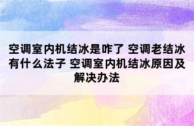 空调室内机结冰是咋了 空调老结冰有什么法子 空调室内机结冰原因及解决办法